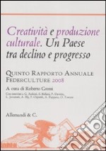 Creatività e produzione culturale. Un Paese tra declino e progresso. Quinto rapporto annuale Federculture 2008