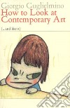 How to look at contemporary art (...and like it) libro