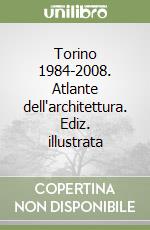 Torino 1984-2008. Atlante dell'architettura. Ediz. illustrata