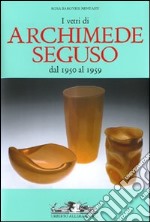 I vetri di Archimede Seguso dal 1950 al 1959. Ediz. italiana, inglese e francese