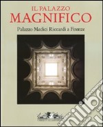 Il Palazzo Magnifico. Palazzo Medici Riccardi a Firenze. Ediz. italiana e inglese libro