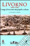 Livorno 1606-1806. Luogo di incontro tra popoli e culture libro