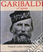 Garibaldi a Caprera. Fotografie inedite e cimeli restaurati. Ediz. illustrata libro