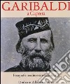 Garibaldi a Caprera. Fotografie inedite e cimeli restaurati. Ediz. illustrata libro