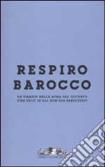 Respiro Barocco. Un viaggio nella Roma del Seicento-Eine reise in das Rom der Barockzeit. Catalogo della mostra. Ediz. bilingue libro