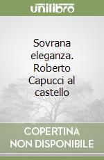 Sovrana eleganza. Roberto Capucci al castello libro