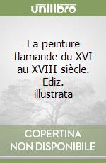 La peinture flamande du XVI au XVIII siècle. Ediz. illustrata libro