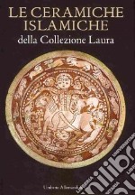 Le Ceramiche islamiche della collezione Laura. Ediz. italiana e inglese