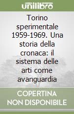 Torino sperimentale 1959-1969. Una storia della cronaca: il sistema delle arti come avanguardia libro