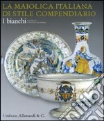 La maiolica italiana di stile compendiario. I bianchi. Catalogo della mostra libro