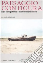 Paesaggio con figura. Arte, sfera pubblica, trasformazione sociale libro