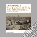 Lo sguardo della fotografia sulla città ottocentesca. Milano 1839-1899. Ediz. illustrata libro