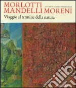 Morlotti Mandelli Moreni. Viaggio al termine della natura. Catalogo della mostra (Traversetolo, 25 aprile 2010 - 4 luglio 2010)