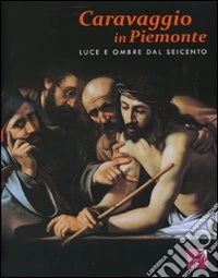 Caravaggio in Piemonte. Luce e ombre dal Seicento. Catalogo della mostra (San Secondo di Pinerolo, 2 ottobre 2010-30 gennaio 2011) libro