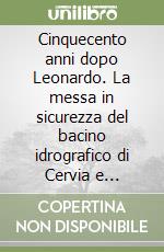 Cinquecento anni dopo Leonardo. La messa in sicurezza del bacino idrografico di Cervia e Cesenatico libro