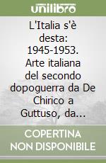 L'Italia s'è desta: 1945-1953. Arte italiana del secondo dopoguerra da De Chirico a Guttuso, da Fontana a Burri. Catalogo della mostra (Ravenna, febbraio-giugno 2011) libro