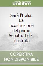 Sarà l'Italia. La ricostruzione del primo Senato. Ediz. illustrata