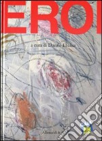 Eroi. Catalogo della mostra (Torino, 19 maggio-9 ottobre 2011) libro