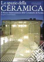 Lo spazio della ceramica. Il Museo internazionale delle ceramiche di Faenza fotografato da Gabriele Basilico libro