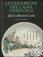 Le ceramiche dell'Asia orientale della collezione Laura. Ediz. illustrata libro