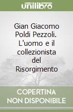 Gian Giacomo Poldi Pezzoli. L'uomo e il collezionista del Risorgimento