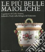 Le più belle maioliche. Capolavori di Colle Armeno, Rolandi e Finck nella Bologna del Settecento. Catalogo della mostra (Bologna, 26 novembre 2011-4 marzo 2012) libro