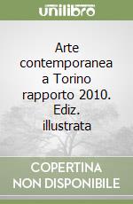 Arte contemporanea a Torino rapporto 2010. Ediz. illustrata libro