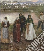 La collezione d'arte della fondazione Carichieti e della Carichieti Spa. Un patrimonio culturale per la collettività. Ediz. illustrata