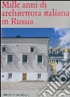 Mille anni di architettura italiana in Russia. Ediz. illustrata libro
