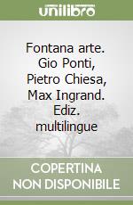 Fontana arte. Gio Ponti, Pietro Chiesa, Max Ingrand. Ediz. multilingue libro