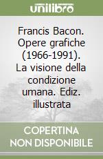 Francis Bacon. Opere grafiche (1966-1991). La visione della condizione umana. Ediz. illustrata libro