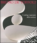 Bruno de Toffoli. Catalogo ragionato delle sculture. Ediz. illustrata