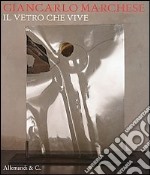 Giancarlo Marchese. Il vetro che vive. Ediz. multilingue libro