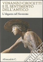 Venanzo Crocetti e il sentimento dell'antico. L'eleganza nel Novecento. Ediz. illustrata libro