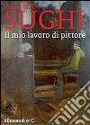 Alberto Sughi. Il mio lavoro di pittore. Ediz. illustrata libro