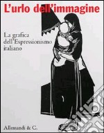 L'urlo dell'immagine. La grafica dell'Espressionismo italiano. Ediz. illustrata