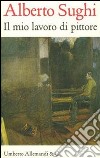 Alberto Sughi. Il mio lavoro di pittore. Testi scelti libro