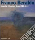 Franco Beraldo. La verità del colore. Opere (1979-2014). Ediz. illustrata libro