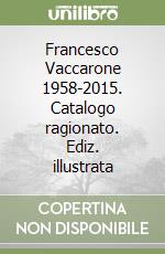 Francesco Vaccarone 1958-2015. Catalogo ragionato. Ediz. illustrata libro