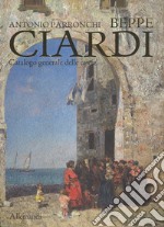 Beppe Ciardi. Catalogo generale delle opere. Ediz. illustrata