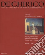 Giorgio de Chirico. Catalogue raisonné of the work of Giorgio de Chirico. Ediz. a colori. Vol. 1/1: The late romantic work and the firt metaphysics. October 1908-February 1912 libro