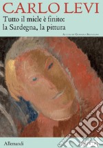 Carlo Levi. Tutto il miele è finito: la Sardegna, la pittura. Ediz. italiana e inglese libro