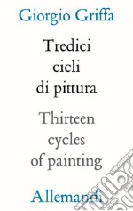 13 cicli di pittura-Thirteen cycles of painting. Ediz. illustrata libro