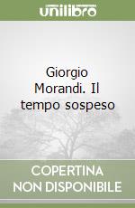 Giorgio Morandi. Il tempo sospeso libro