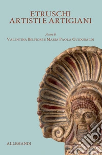 Antichi Etruschi: artisti e artigiani. Ediz. illustrata libro