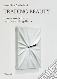 Trading beauty. Il mercato dell'arte dall'altare alla galleria