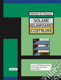 Nathalie Du Pasquier. Volare guardare costruire. Catalogo della mostra (Orani, 17 maggio-14 settembre 2025). Ediz. illustrata libro