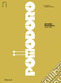 Arnaldo Pomodoro. Una vita. Ediz. italiana e inglese