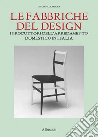 Le fabbriche del design. I produttori dell'arredamento domestico in Italia 1950-2000