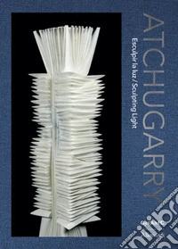 Atchugarry. Esculpir la luz-Sculpting light. Catalogo della mostra (Roma, 19 maggio-21 giugno 2026). Ediz. illustrata